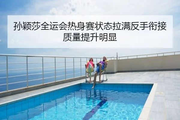孙颖莎全运会热身赛状态拉满反手衔接质量提升明显